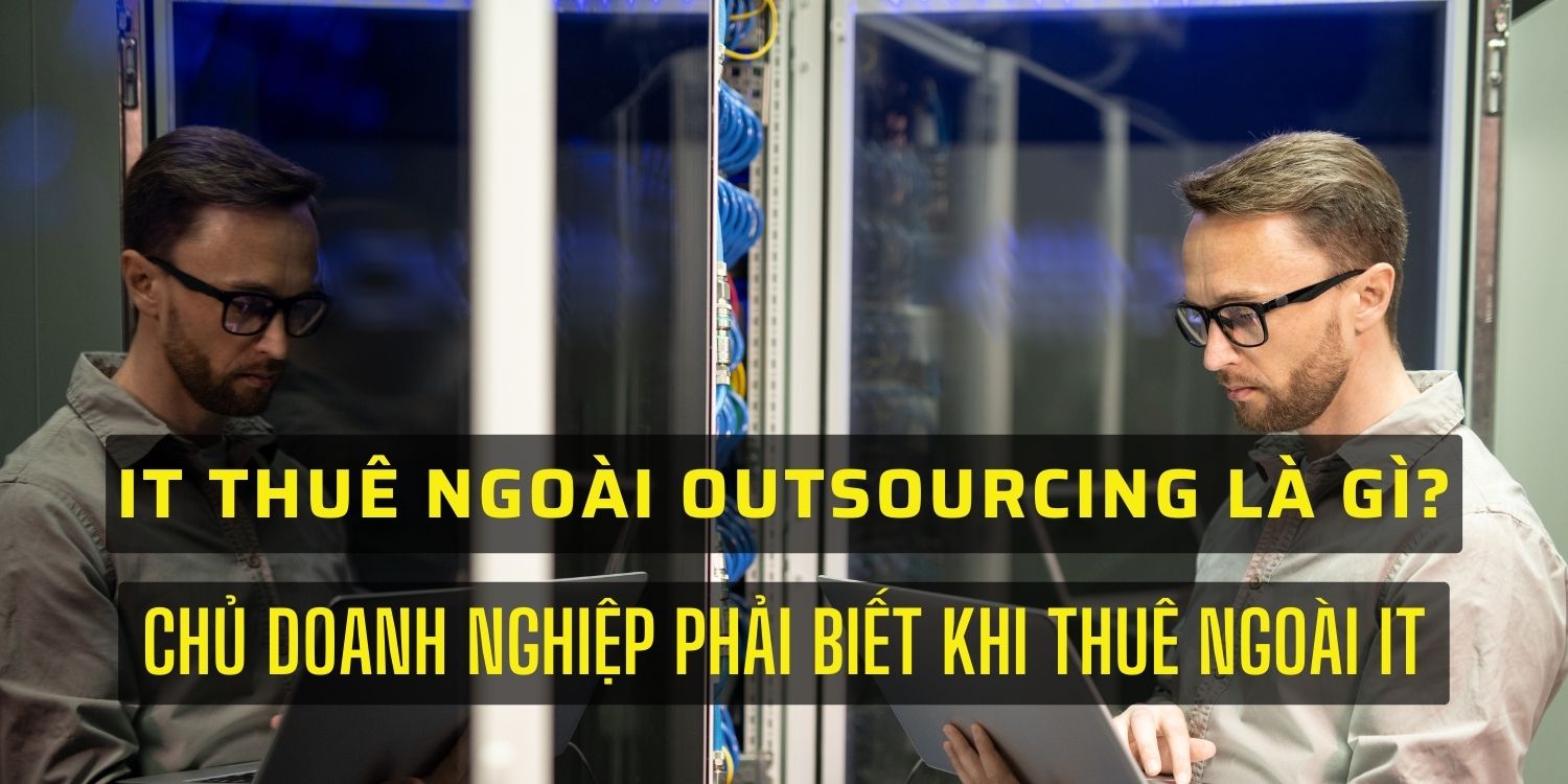 IT thuê ngoài là gì? Tất tần tật những điều chủ DN phải biết khi thuê ngoài đội ngũ IT