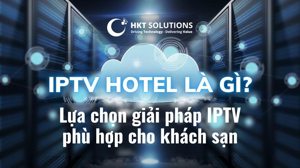 IPTV Hotel - Giải pháp nâng cấp trải nghiệm Cá Nhân Hóa cho du khách tại Khách sạn
